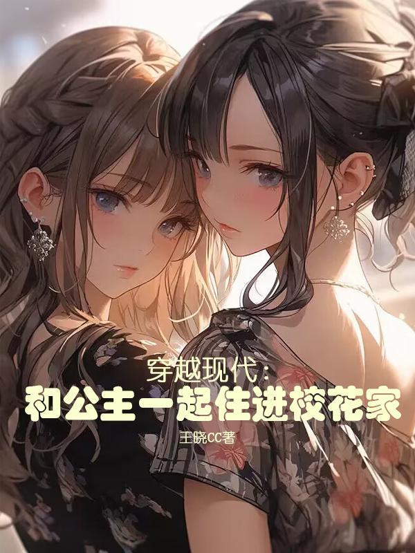 穿越现代和公主一起住进校花家 王晓CC
